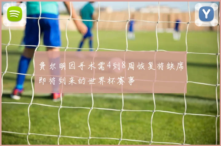 费尔明因手术需4到8周恢复将缺席即将到来的世界杯赛事