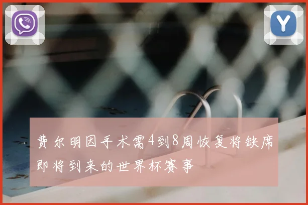 费尔明因手术需4到8周恢复将缺席即将到来的世界杯赛事