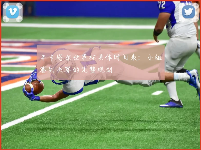 年卡塔尔世界杯具体时间表：小组赛到决赛的完整规划