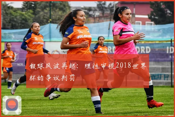 假球风波再起：理性审视2018世界杯的争议判罚