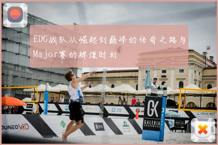 EDG战队从崛起到巅峰的传奇之路与Major赛的辉煌时刻