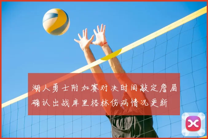 湖人勇士附加赛对决时间敲定詹眉确认出战库里格林伤病情况更新