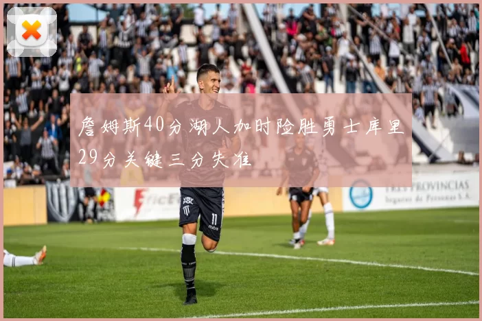 詹姆斯40分湖人加时险胜勇士库里29分关键三分失准