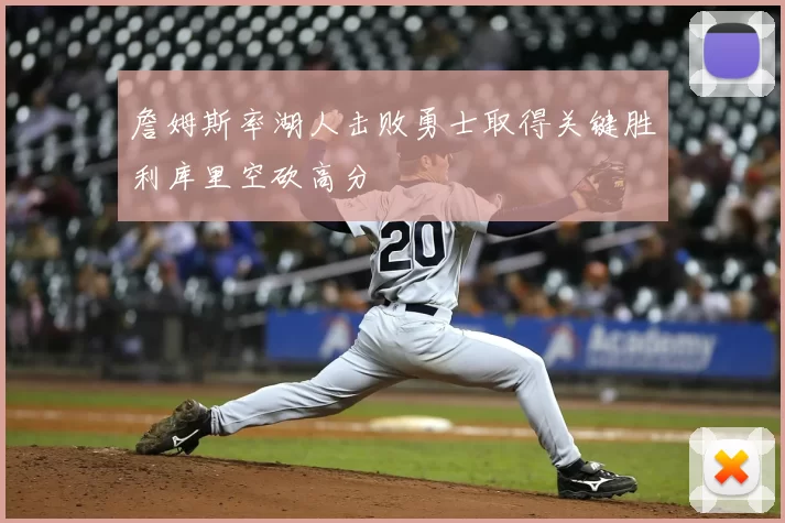 詹姆斯率湖人击败勇士取得关键胜利库里空砍高分