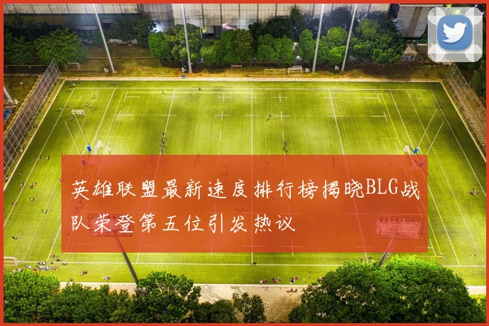 英雄联盟最新速度排行榜揭晓BLG战队荣登第五位引发热议