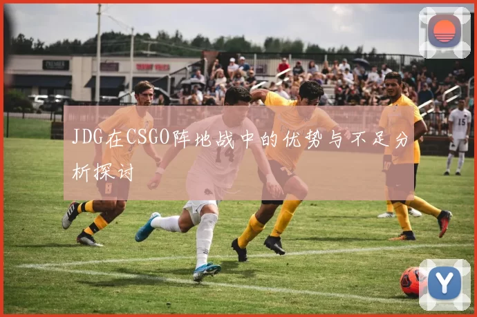 JDG在CSGO阵地战中的优势与不足分析探讨