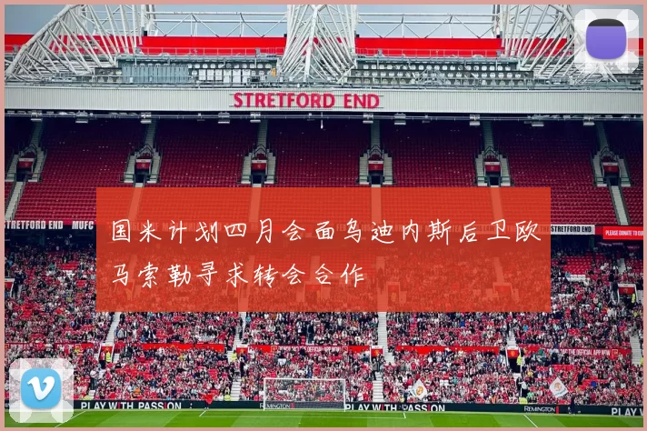 国米计划四月会面乌迪内斯后卫欧马索勒寻求转会合作