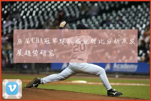 历届CBA冠军球队成就对比分析及发展趋势研究