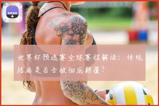 世界杯预选赛全球赛程解读：传统格局是否会被彻底颠覆？