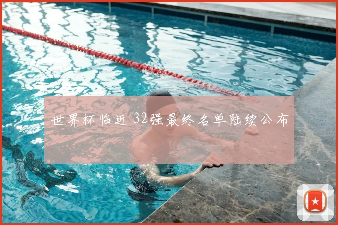 世界杯临近 32强最终名单陆续公布