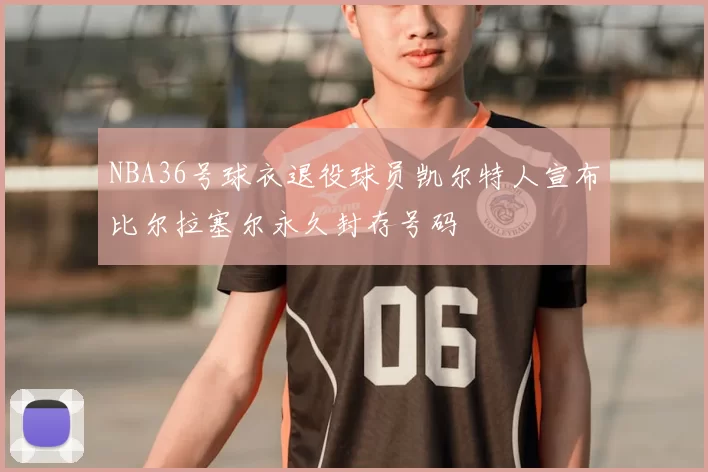 NBA36号球衣退役球员凯尔特人宣布比尔拉塞尔永久封存号码