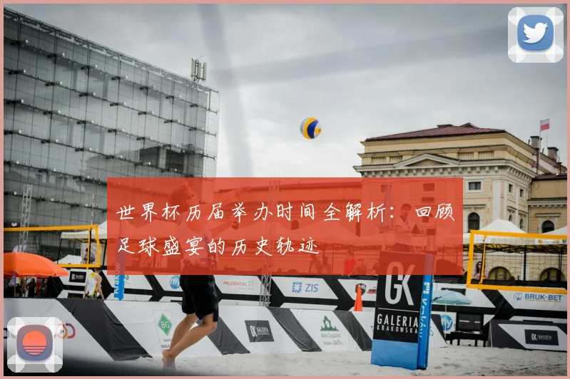 世界杯历届举办时间全解析：回顾足球盛宴的历史轨迹