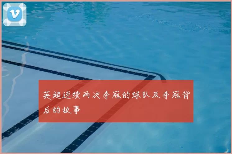 英超连续两次夺冠的球队及夺冠背后的故事