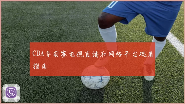 CBA季前赛电视直播和网络平台观看指南