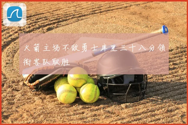 火箭主场不敌勇士库里三十八分领衔客队取胜
