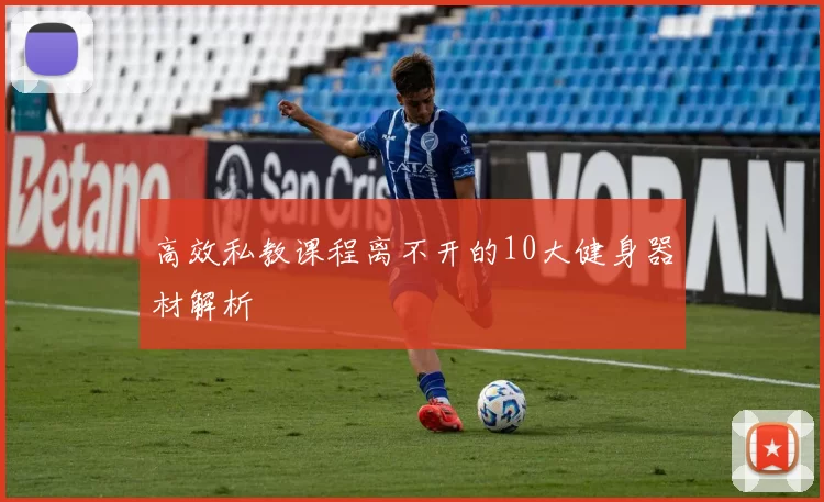 高效私教课程离不开的10大健身器材解析