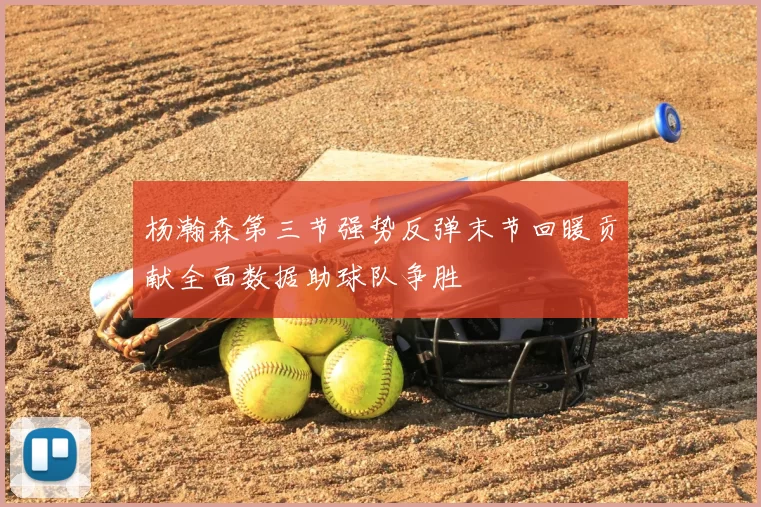 杨瀚森第三节强势反弹末节回暖贡献全面数据助球队争胜