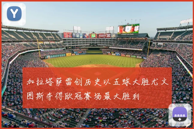 加拉塔萨雷创历史以五球大胜尤文图斯夺得欧冠赛场最大胜利