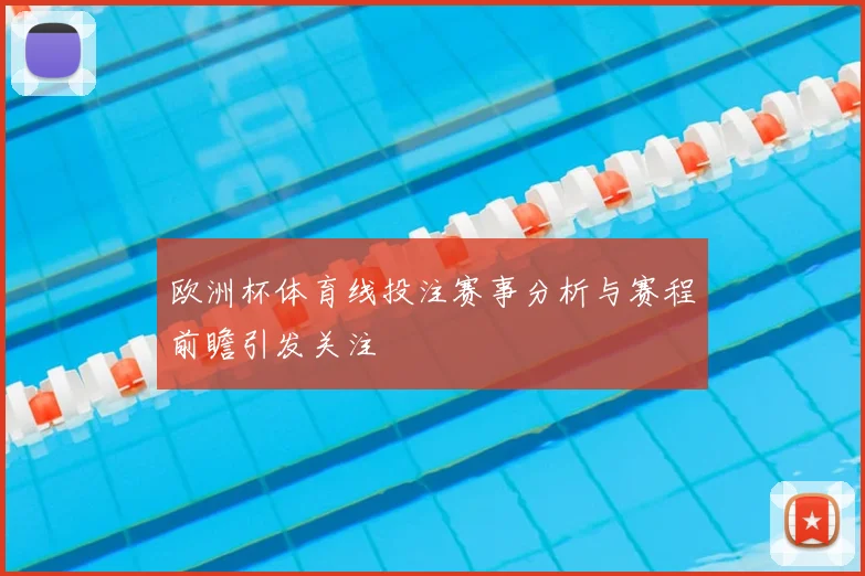 欧洲杯体育线投注赛事分析与赛程前瞻引发关注