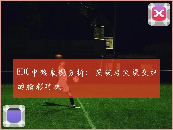 EDG中路表现分析：突破与失误交织的精彩对决