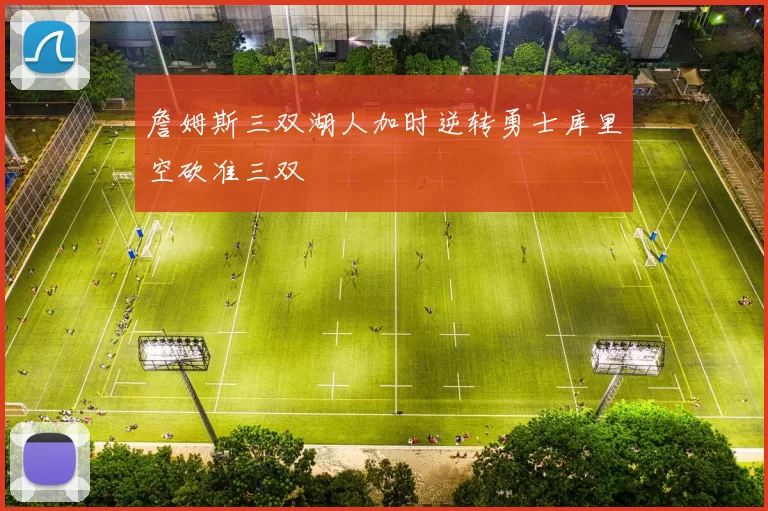 詹姆斯三双湖人加时逆转勇士库里空砍准三双