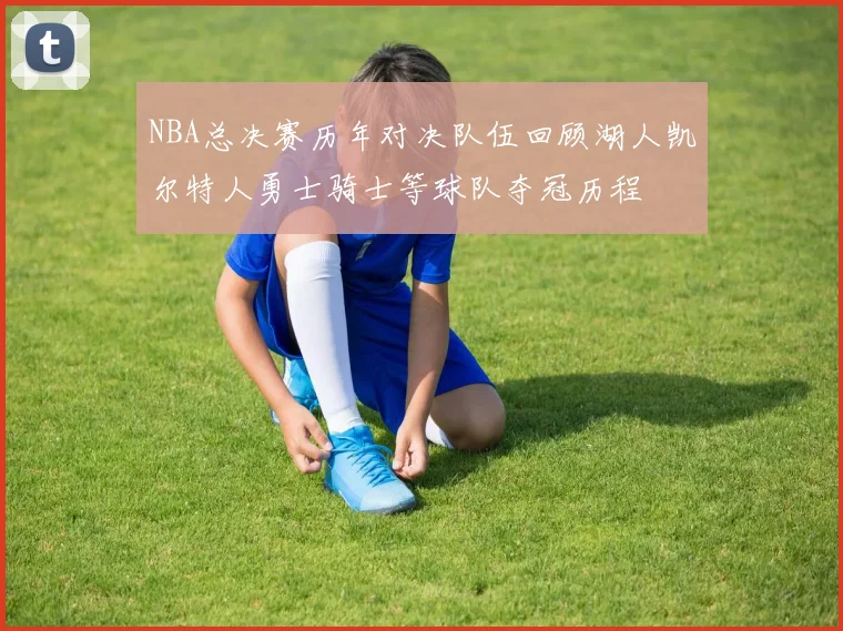 NBA总决赛历年对决队伍回顾湖人凯尔特人勇士骑士等球队夺冠历程