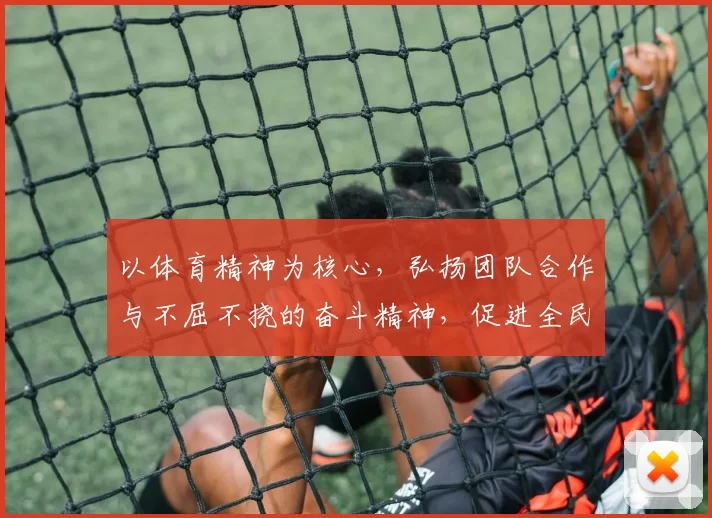 以体育精神为核心，弘扬团队合作与不屈不挠的奋斗精神，促进全民健身与社会和谐发展