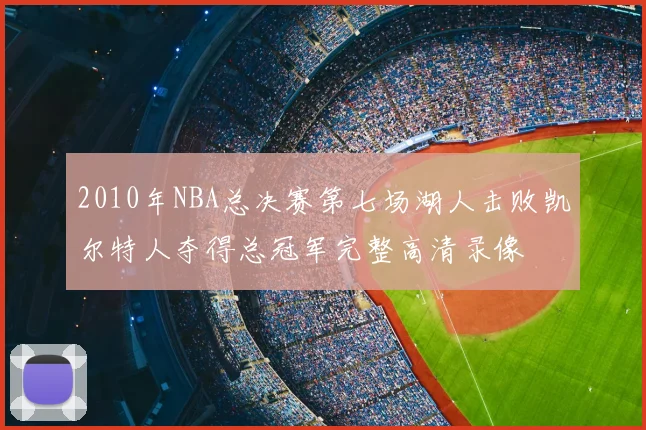 2010年NBA总决赛第七场湖人击败凯尔特人夺得总冠军完整高清录像