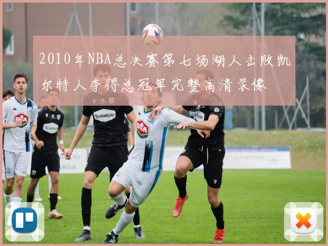 2010年NBA总决赛第七场湖人击败凯尔特人夺得总冠军完整高清录像