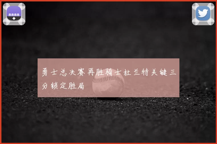 勇士总决赛再胜骑士杜兰特关键三分锁定胜局