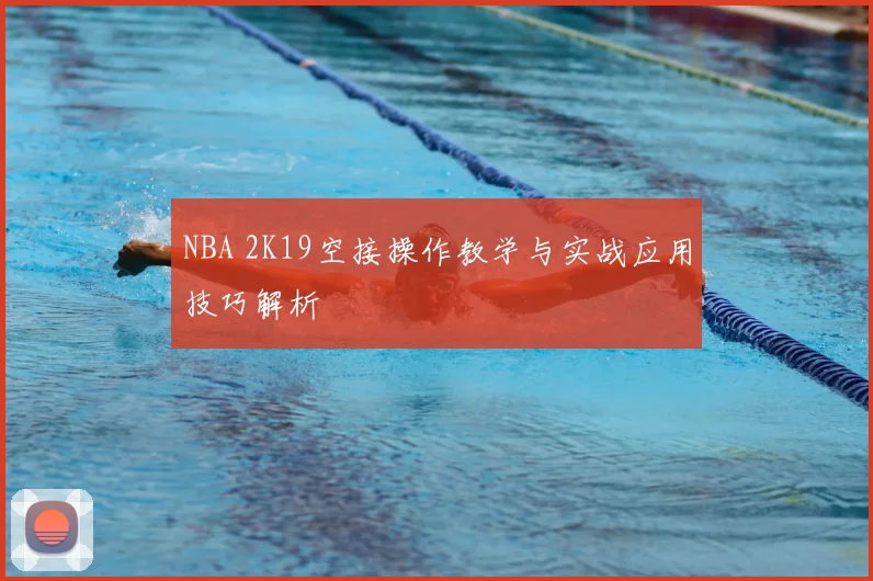 NBA 2K19空接操作教学与实战应用技巧解析