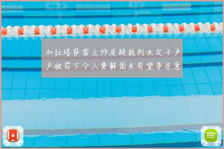 加拉塔萨雷主帅质疑裁判决定卡卢卢被罚下令人费解国米有望争夺意甲冠军