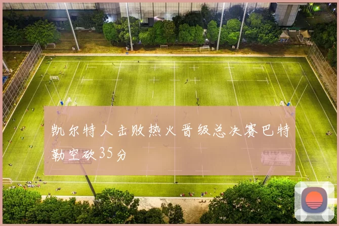 凯尔特人击败热火晋级总决赛巴特勒空砍35分