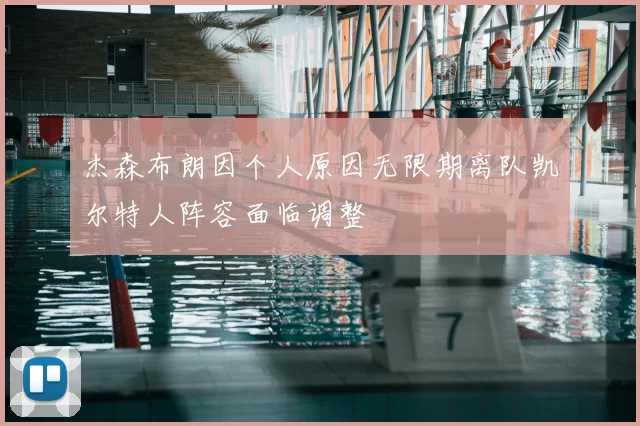 杰森布朗因个人原因无限期离队凯尔特人阵容面临调整