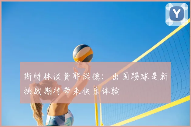 斯特林谈费耶诺德:出国踢球是新挑战期待带来快乐体验