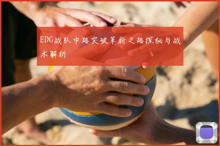 EDG战队中路突破革新之路探秘与战术解析
