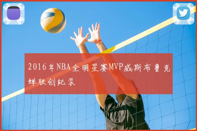 2016年NBA全明星赛MVP威斯布鲁克蝉联创纪录