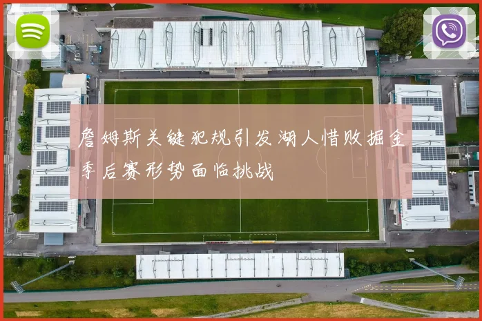 詹姆斯关键犯规引发湖人惜败掘金季后赛形势面临挑战