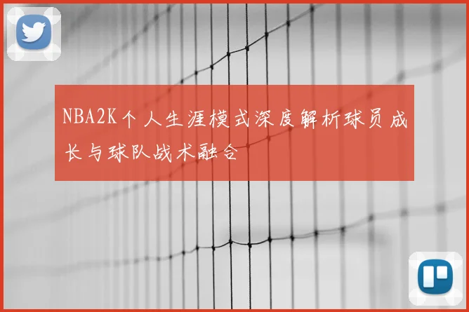 NBA2K个人生涯模式深度解析球员成长与球队战术融合
