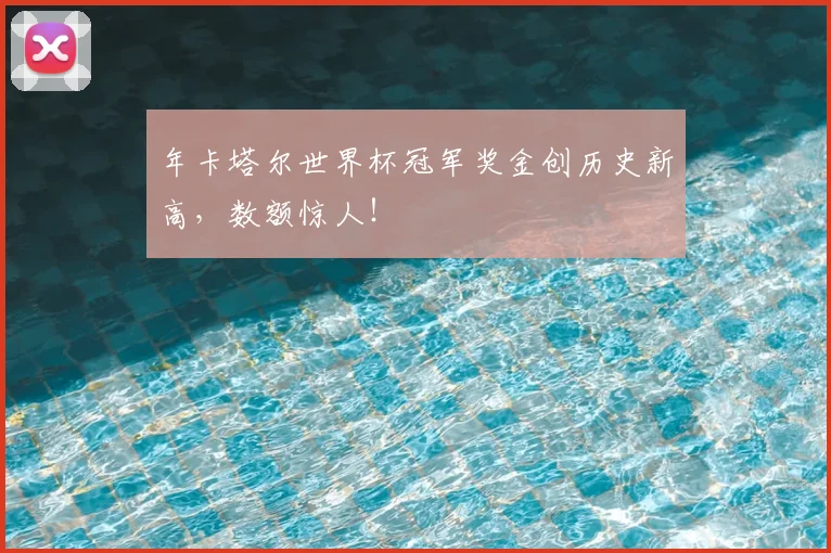 年卡塔尔世界杯冠军奖金创历史新高，数额惊人！