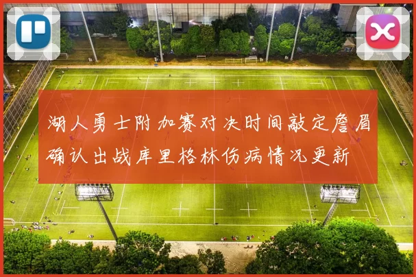 湖人勇士附加赛对决时间敲定詹眉确认出战库里格林伤病情况更新