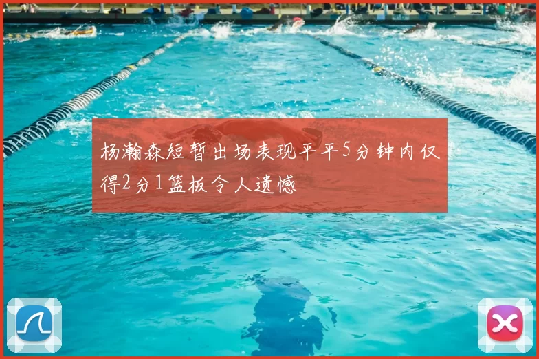 杨瀚森短暂出场表现平平5分钟内仅得2分1篮板令人遗憾