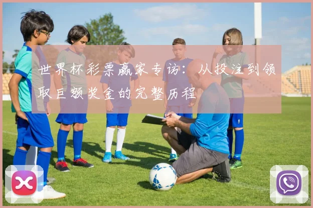 世界杯彩票赢家专访：从投注到领取巨额奖金的完整历程