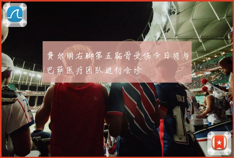 费尔明右脚第五跖骨受伤今日将与巴萨医疗团队进行会诊