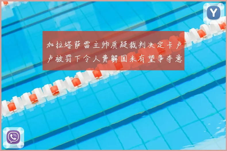 加拉塔萨雷主帅质疑裁判决定卡卢卢被罚下令人费解国米有望争夺意甲冠军