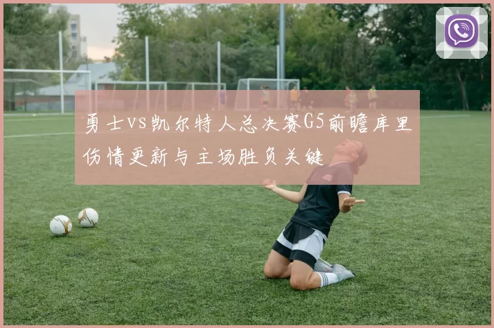 勇士vs凯尔特人总决赛G5前瞻库里伤情更新与主场胜负关键