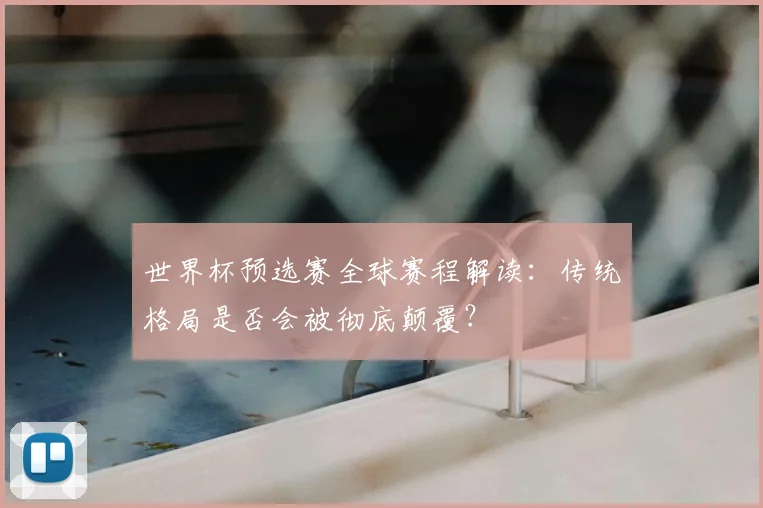 世界杯预选赛全球赛程解读：传统格局是否会被彻底颠覆？
