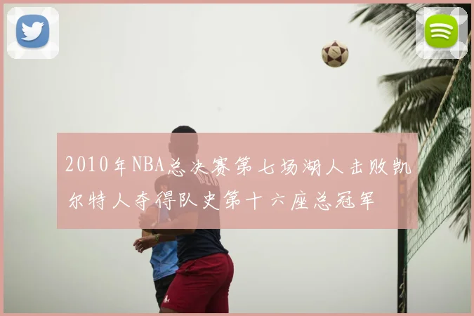 2010年NBA总决赛第七场湖人击败凯尔特人夺得队史第十六座总冠军