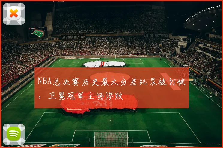 NBA总决赛历史最大分差纪录被打破，卫冕冠军主场惨败