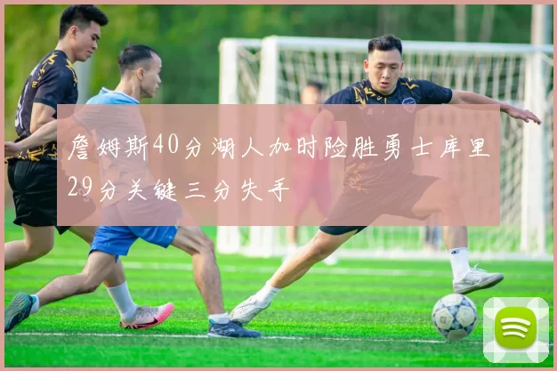 詹姆斯40分湖人加时险胜勇士库里29分关键三分失手